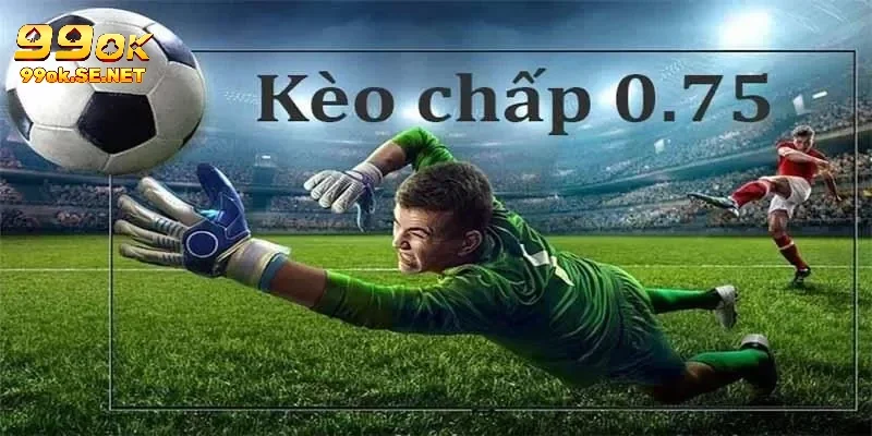 Luôn chú ý đến tỷ lệ kèo chấp 0.75 tại nhà cái
